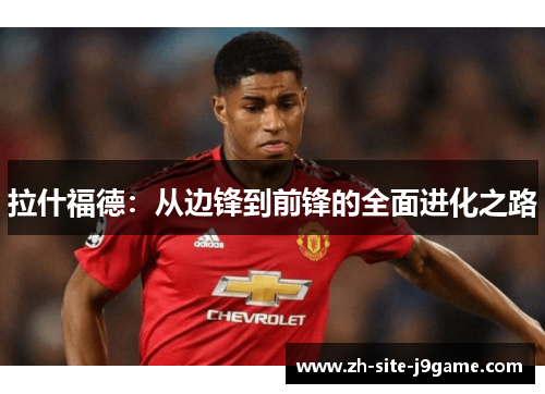 拉什福德:从边锋到前锋的全面进化之路 拉什福德:从边锋到前锋的全面进化之路