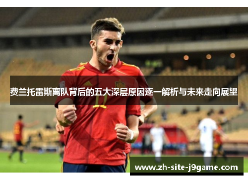 费兰托雷斯离队背后的五大深层原因逐一解析与未来走向展望 费兰托雷斯离队背后的五大深层原因逐一解析与未来走向展望