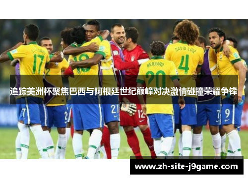 追踪美洲杯聚焦巴西与阿根廷世纪巅峰对决激情碰撞荣耀争锋