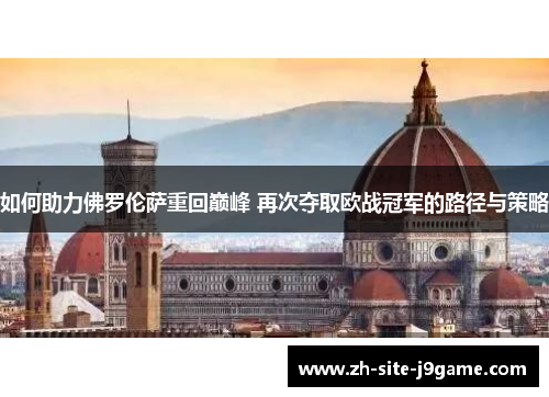 如何助力佛罗伦萨重回巅峰 再次夺取欧战冠军的路径与策略 如何助力佛罗伦萨重回巅峰 再次夺取欧战冠军的路径与策略