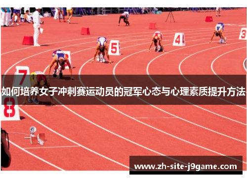 如何培养女子冲刺赛运动员的冠军心态与心理素质提升方法 如何培养女子冲刺赛运动员的冠军心态与心理素质提升方法