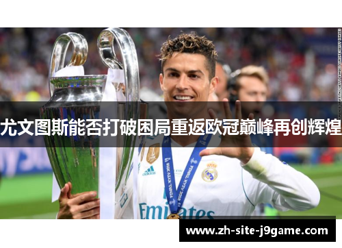 尤文图斯能否打破困局重返欧冠巅峰再创辉煌 尤文图斯能否打破困局重返欧冠巅峰再创辉煌