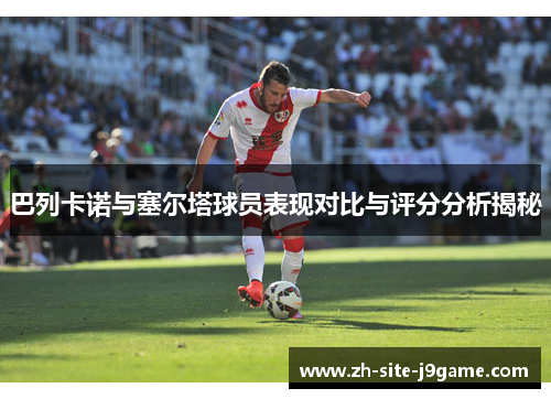 巴列卡诺与塞尔塔球员表现对比与评分分析揭秘