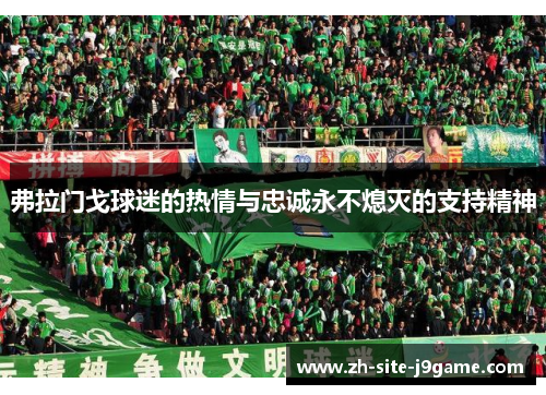 弗拉门戈球迷的热情与忠诚永不熄灭的支持精神 弗拉门戈球迷的热情与忠诚永不熄灭的支持精神