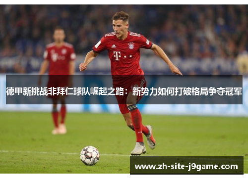 德甲新挑战非拜仁球队崛起之路：新势力如何打破格局争夺冠军