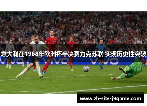 意大利在1968年欧洲杯半决赛力克苏联 实现历史性突破 意大利在1968年欧洲杯半决赛力克苏联 实现历史性突破