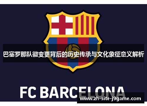 巴塞罗那队徽变更背后的历史传承与文化象征意义解析