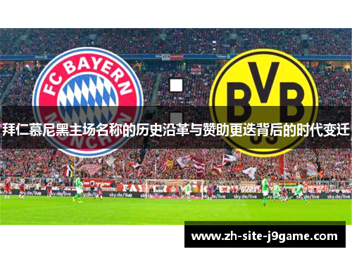 拜仁慕尼黑主场名称的历史沿革与赞助更迭背后的时代变迁 拜仁慕尼黑主场名称的历史沿革与赞助更迭背后的时代变迁