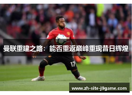 曼联重建之路：能否重返巅峰重现昔日辉煌