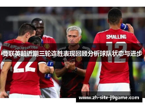 曼联英超近期三轮连胜表现回顾分析球队状态与进步 曼联英超近期三轮连胜表现回顾分析球队状态与进步