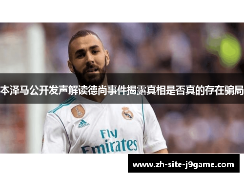 本泽马公开发声解读德尚事件揭露真相是否真的存在骗局