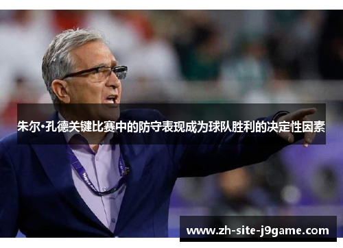 朱尔·孔德关键比赛中的防守表现成为球队胜利的决定性因素