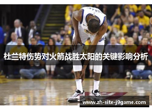 杜兰特伤势对火箭战胜太阳的关键影响分析