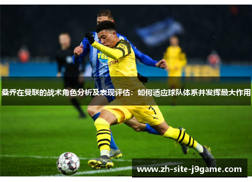 桑乔在曼联的战术角色分析及表现评估:如何适应球队体系并发挥最大作用 桑乔在曼联的战术角色分析及表现评估:如何适应球队体系并发挥最大作用