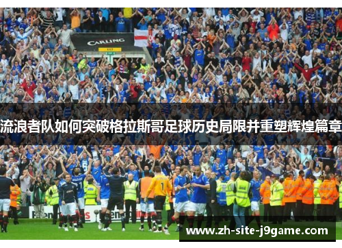 流浪者队如何突破格拉斯哥足球历史局限并重塑辉煌篇章