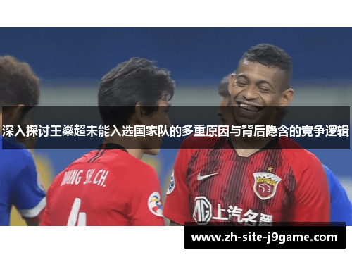 深入探讨王燊超未能入选国家队的多重原因与背后隐含的竞争逻辑