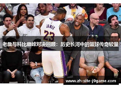 老詹与科比巅峰对决回顾:历史长河中的篮球传奇较量 老詹与科比巅峰对决回顾:历史长河中的篮球传奇较量