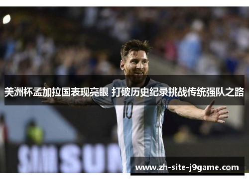 美洲杯孟加拉国表现亮眼 打破历史纪录挑战传统强队之路 美洲杯孟加拉国表现亮眼 打破历史纪录挑战传统强队之路