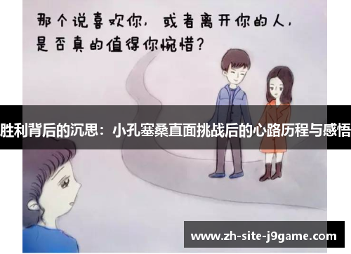 胜利背后的沉思:小孔塞桑直面挑战后的心路历程与感悟 胜利背后的沉思:小孔塞桑直面挑战后的心路历程与感悟