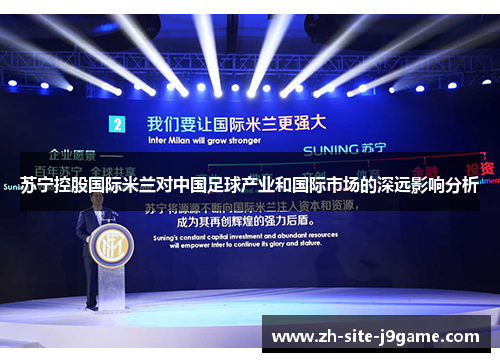 苏宁控股国际米兰对中国足球产业和国际市场的深远影响分析