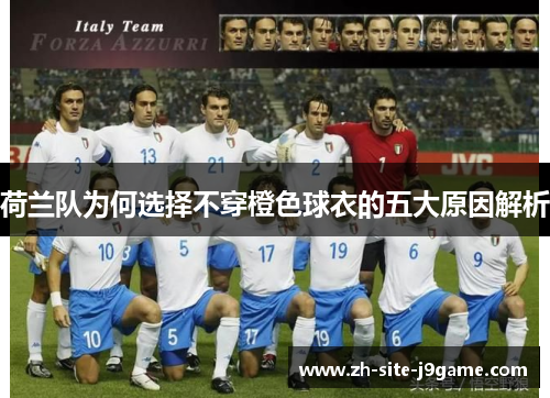 荷兰队为何选择不穿橙色球衣的五大原因解析