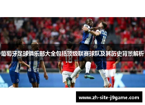 葡萄牙足球俱乐部大全包括顶级联赛球队及其历史背景解析 葡萄牙足球俱乐部大全包括顶级联赛球队及其历史背景解析