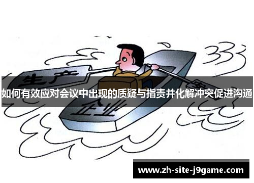 如何有效应对会议中出现的质疑与指责并化解冲突促进沟通