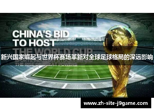 新兴国家崛起与世界杯赛场革新对全球足球格局的深远影响