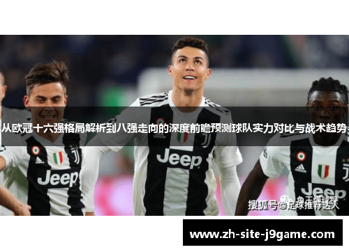 从欧冠十六强格局解析到八强走向的深度前瞻预测球队实力对比与战术趋势