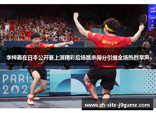 李梓嘉在日本公开赛上演精彩后场跳杀得分引爆全场热烈掌声