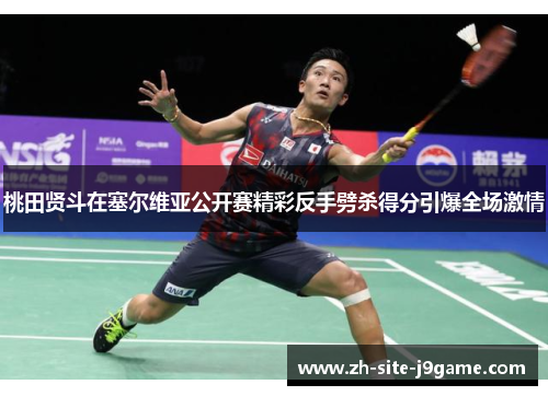 桃田贤斗在塞尔维亚公开赛精彩反手劈杀得分引爆全场激情