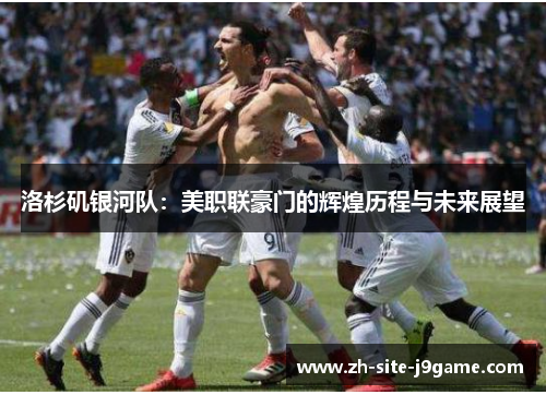 洛杉矶银河队：美职联豪门的辉煌历程与未来展望