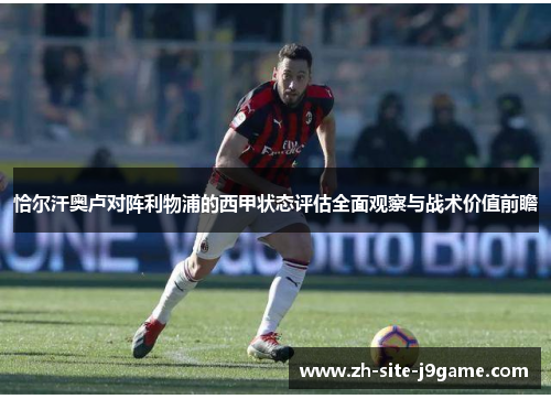 恰尔汗奥卢对阵利物浦的西甲状态评估全面观察与战术价值前瞻 恰尔汗奥卢对阵利物浦的西甲状态评估全面观察与战术价值前瞻