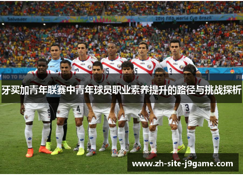 牙买加青年联赛中青年球员职业素养提升的路径与挑战探析