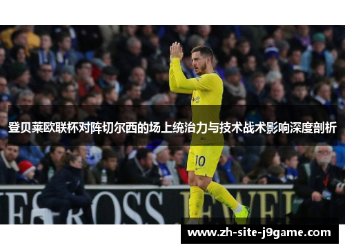 登贝莱欧联杯对阵切尔西的场上统治力与技术战术影响深度剖析