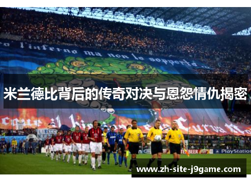 米兰德比背后的传奇对决与恩怨情仇揭密