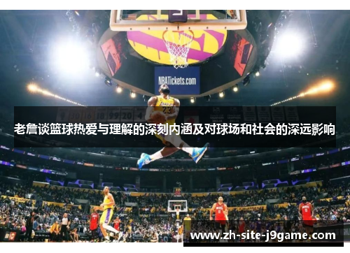 老詹谈篮球热爱与理解的深刻内涵及对球场和社会的深远影响 老詹谈篮球热爱与理解的深刻内涵及对球场和社会的深远影响