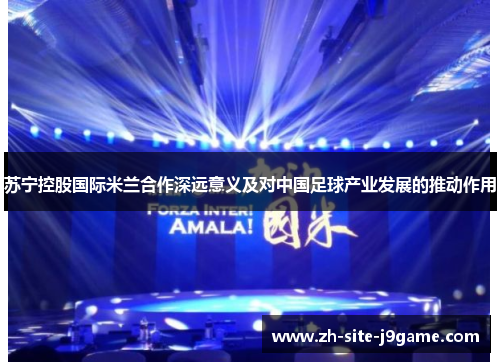 苏宁控股国际米兰合作深远意义及对中国足球产业发展的推动作用 苏宁控股国际米兰合作深远意义及对中国足球产业发展的推动作用