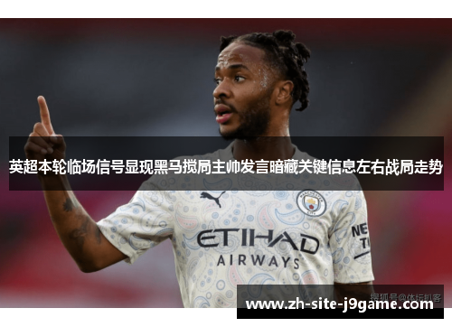 英超本轮临场信号显现黑马搅局主帅发言暗藏关键信息左右战局走势 英超本轮临场信号显现黑马搅局主帅发言暗藏关键信息左右战局走势