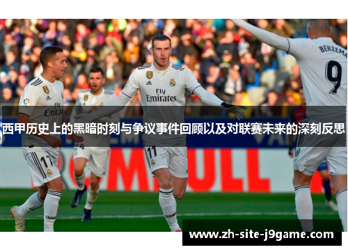 西甲历史上的黑暗时刻与争议事件回顾以及对联赛未来的深刻反思 西甲历史上的黑暗时刻与争议事件回顾以及对联赛未来的深刻反思