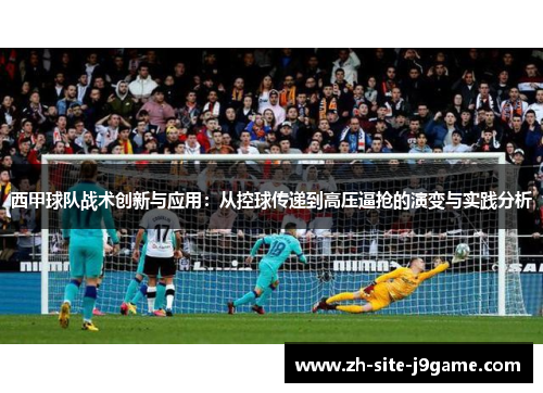 西甲球队战术创新与应用:从控球传递到高压逼抢的演变与实践分析 西甲球队战术创新与应用:从控球传递到高压逼抢的演变与实践分析