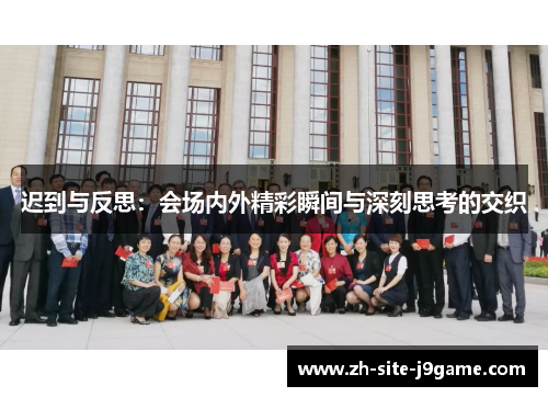 迟到与反思:会场内外精彩瞬间与深刻思考的交织 迟到与反思:会场内外精彩瞬间与深刻思考的交织