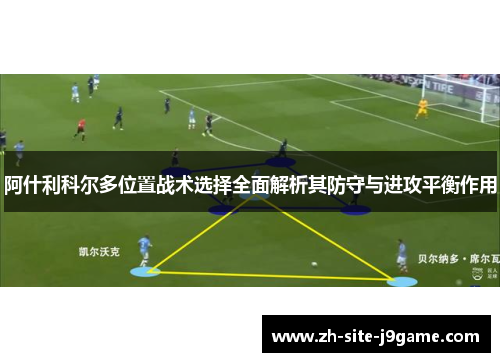 阿什利科尔多位置战术选择全面解析其防守与进攻平衡作用 阿什利科尔多位置战术选择全面解析其防守与进攻平衡作用