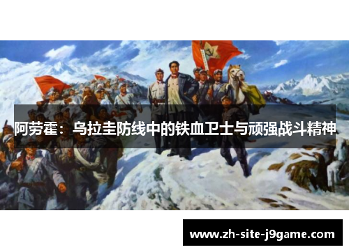 阿劳霍:乌拉圭防线中的铁血卫士与顽强战斗精神 阿劳霍:乌拉圭防线中的铁血卫士与顽强战斗精神