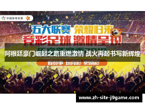 阿根廷豪门崛起之路重燃激情 战火再起书写新辉煌 阿根廷豪门崛起之路重燃激情 战火再起书写新辉煌