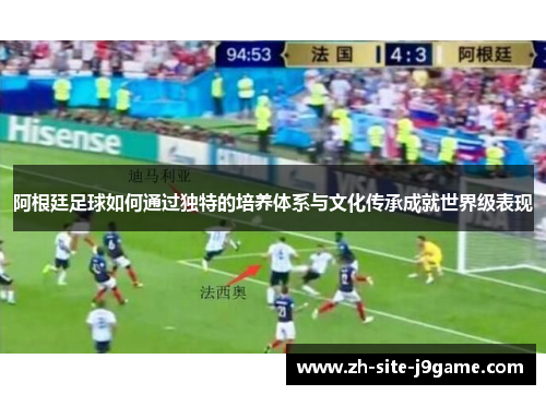 阿根廷足球如何通过独特的培养体系与文化传承成就世界级表现 阿根廷足球如何通过独特的培养体系与文化传承成就世界级表现