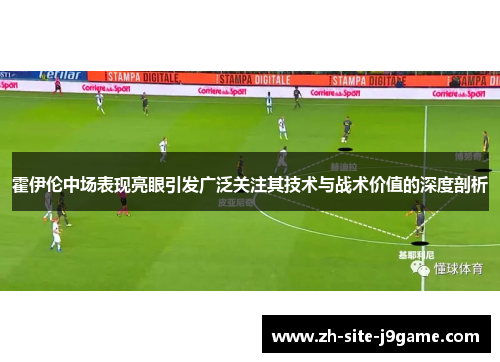 霍伊伦中场表现亮眼引发广泛关注其技术与战术价值的深度剖析 霍伊伦中场表现亮眼引发广泛关注其技术与战术价值的深度剖析