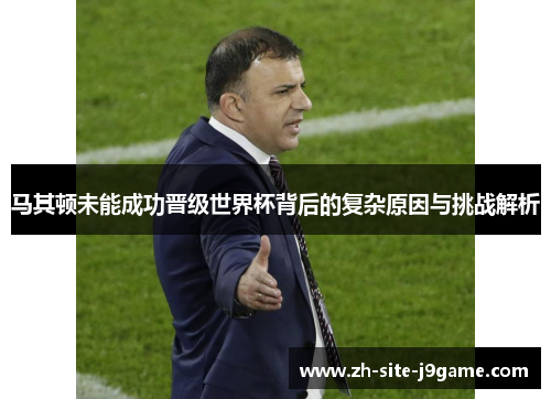 马其顿未能成功晋级世界杯背后的复杂原因与挑战解析 马其顿未能成功晋级世界杯背后的复杂原因与挑战解析