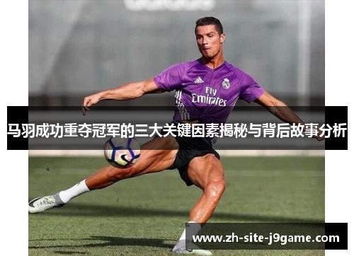 马羽成功重夺冠军的三大关键因素揭秘与背后故事分析 马羽成功重夺冠军的三大关键因素揭秘与背后故事分析